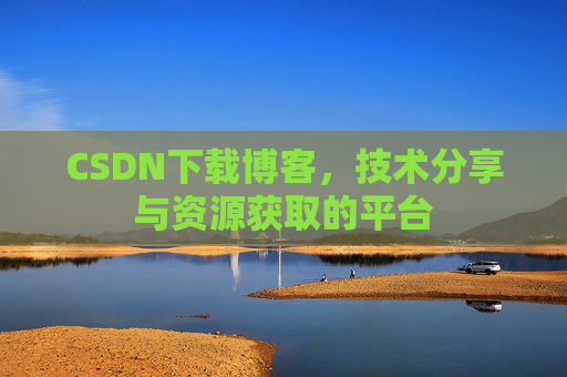 CSDN下载博客，技术分享与资源获取的平台