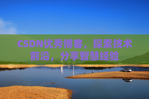 CSDN优秀博客,探索技术前沿,分享智慧经验
